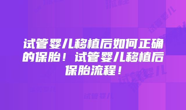 试管婴儿移植后如何正确的保胎！试管婴儿移植后保胎流程！