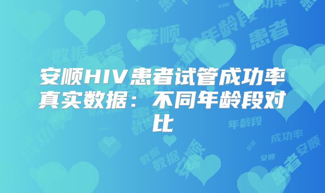 安顺HIV患者试管成功率真实数据：不同年龄段对比