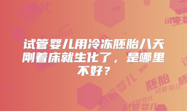 试管婴儿用冷冻胚胎八天刚着床就生化了,是哪里不好?