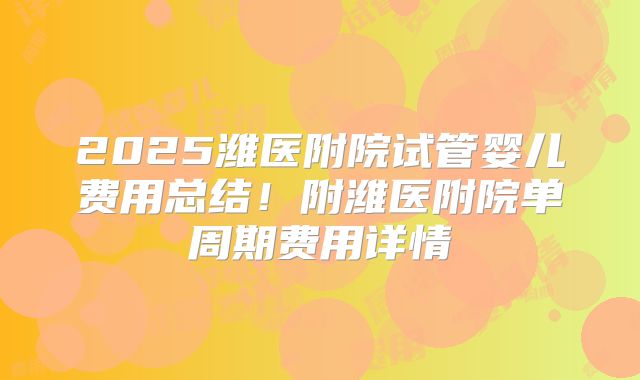 2025潍医附院试管婴儿费用总结!附潍医附院单周期费用详情