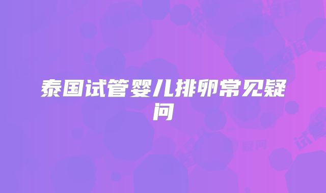 泰国试管婴儿排卵常见疑问