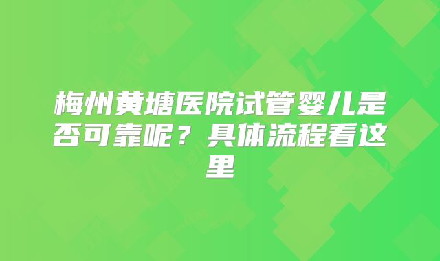 梅州黄塘医院试管婴儿是否可靠呢？具体流程看这里