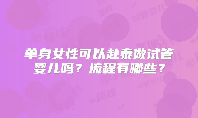 单身女性可以赴泰做试管婴儿吗？流程有哪些？