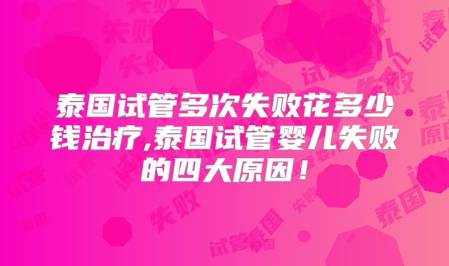 泰国试管多次失败花多少钱治疗,泰国试管婴儿失败的四大原因！
