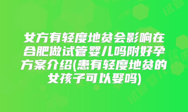 女方有轻度地贫会影响在合肥做试管婴儿吗附好孕方案介绍(患有轻度地贫的女孩子可以娶吗)