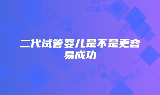 二代试管婴儿是不是更容易成功