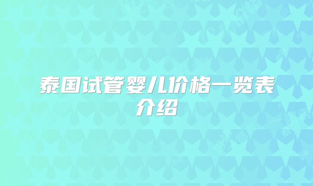 泰国试管婴儿价格一览表介绍