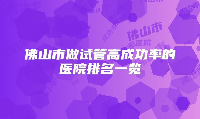 佛山市做试管高成功率的医院排名一览