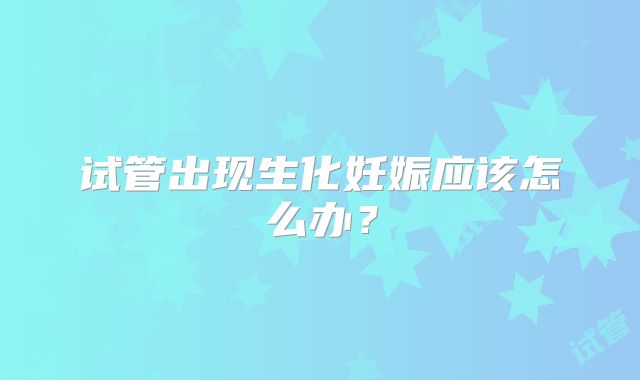 试管出现生化妊娠应该怎么办?