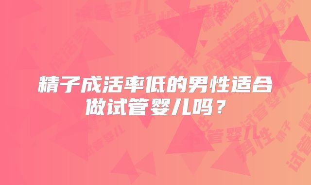 精子成活率低的男性适合做试管婴儿吗？