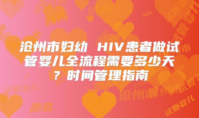 沧州市妇幼 HIV患者做试管婴儿全流程需要多少天?时间管理指南