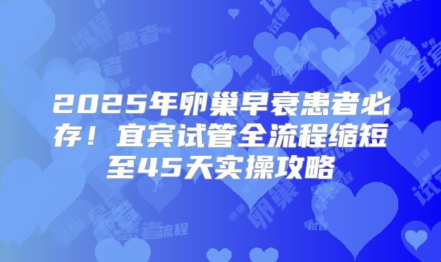 2025年卵巢早衰患者必存！宜宾试管全流程缩短至45天实操攻略