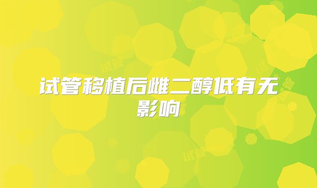 试管移植后雌二醇低有无影响