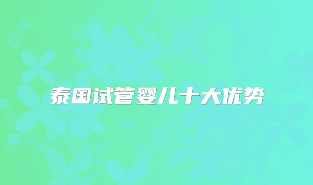 泰国试管婴儿十大优势