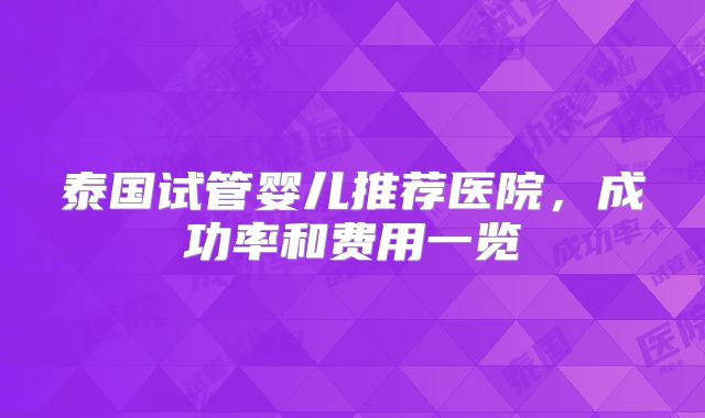 泰国试管婴儿推荐医院，成功率和费用一览