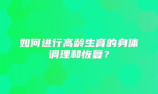 如何进行高龄生育的身体调理和恢复?
