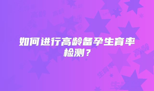 如何进行高龄备孕生育率检测?