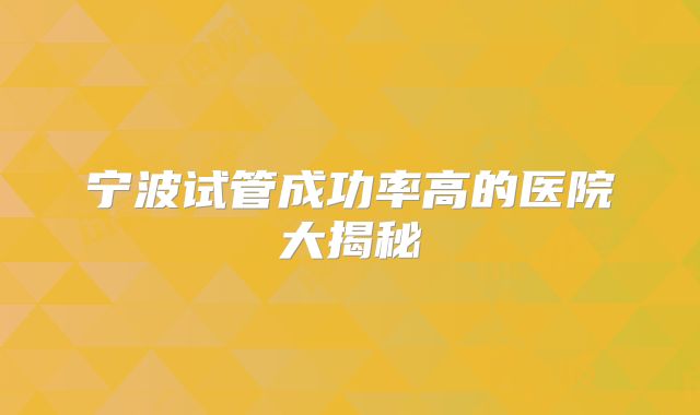 宁波试管成功率高的医院大揭秘