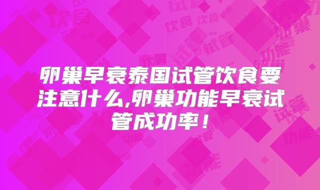卵巢早衰泰国试管饮食要注意什么,卵巢功能早衰试管成功率！