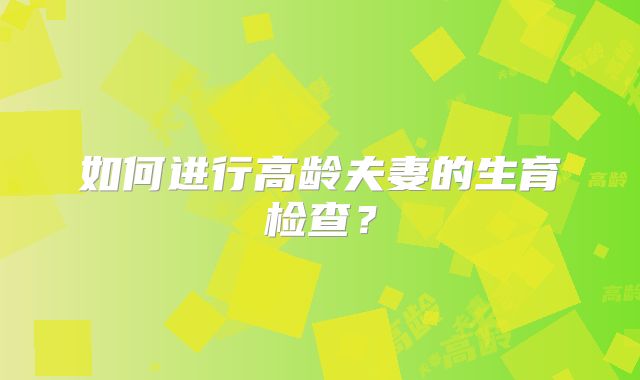如何进行高龄夫妻的生育检查?