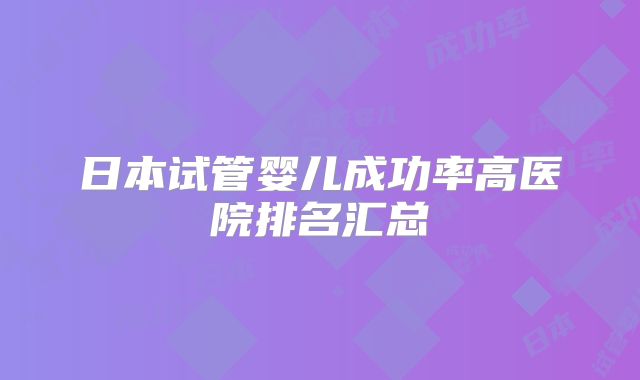 日本试管婴儿成功率高医院排名汇总