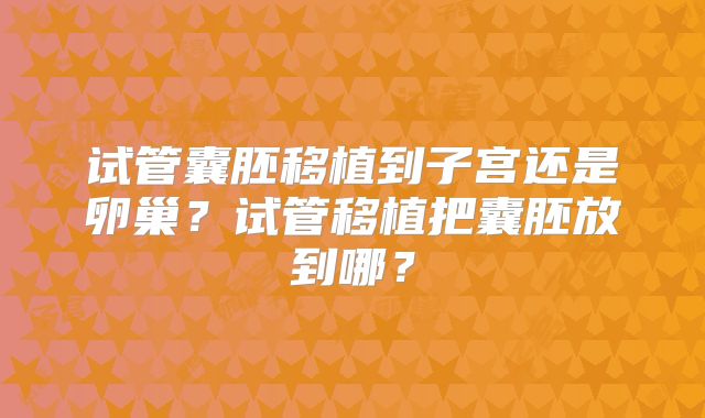 试管囊胚移植到子宫还是卵巢？试管移植把囊胚放到哪？
