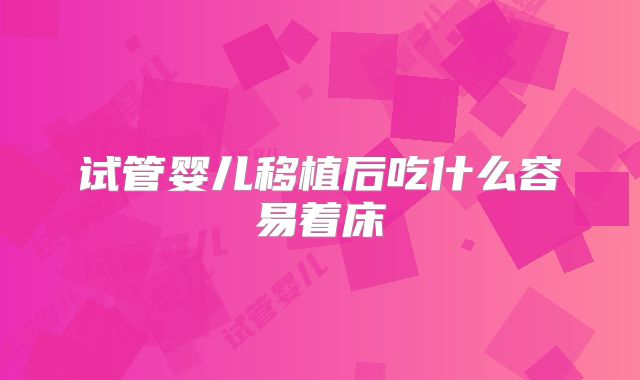 试管婴儿移植后吃什么容易着床