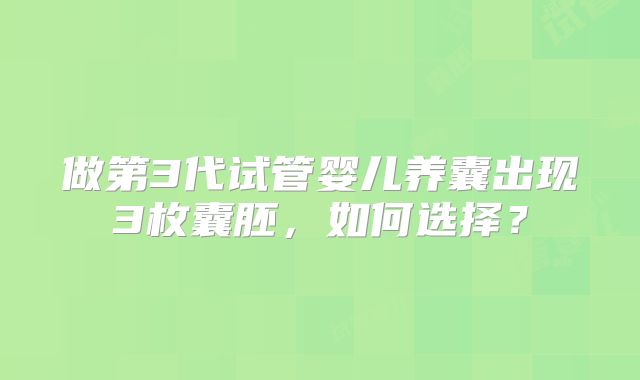 做第3代试管婴儿养囊出现3枚囊胚，如何选择？