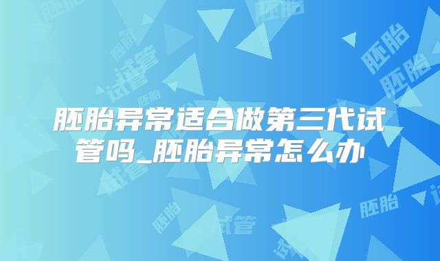 胚胎异常适合做第三代试管吗_胚胎异常怎么办